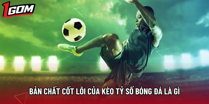Bản chất cốt lõi của kèo tỷ số bóng đá là gì Bản chất cốt lõi của kèo tỷ số bóng đá là gì