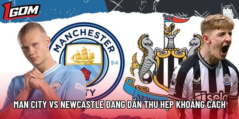 Man City vs Newcastle đang dần thu hẹp khoảng cách Man City vs Newcastle đang dần thu hẹp khoảng cách